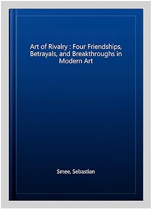 Seller image for Art of Rivalry : Four Friendships, Betrayals, and Breakthroughs in Modern Art for sale by GreatBookPricesUK