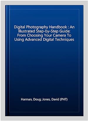 Bild des Verkufers fr Digital Photography Handbook : An Illustrated Step-by-Step Guide: From Choosing Your Camera To Using Advanced Digital Techniques zum Verkauf von GreatBookPricesUK