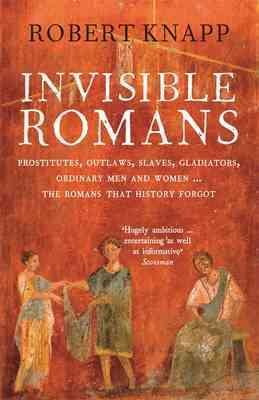 Image du vendeur pour Invisible Romans : Prostitutes, Outlaws, Slaves, Gladiators, Ordinary Men and Women . the Romans That History Forgot mis en vente par GreatBookPricesUK