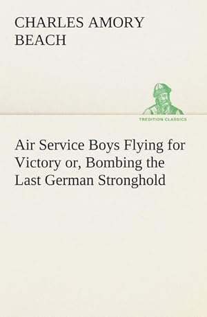 Bild des Verkufers fr Air Service Boys Flying for Victory or, Bombing the Last German Stronghold zum Verkauf von Smartbuy