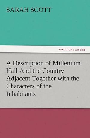 Bild des Verkufers fr A Description of Millenium Hall And the Country Adjacent Together with the Characters of the Inhabitants and Such Historical Anecdotes and Reflections As May Excite in the Reader Proper Sentiments of Humanity, and Lead the Mind to the Love of Virtue zum Verkauf von Smartbuy