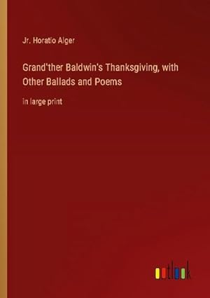 Bild des Verkufers fr Grand'ther Baldwin's Thanksgiving, with Other Ballads and Poems : in large print zum Verkauf von Smartbuy
