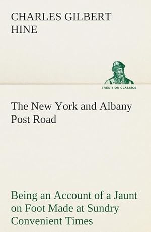 Bild des Verkufers fr The New York and Albany Post Road From Kings Bridge to "The Ferry at Crawlier, over against Albany," Being an Account of a Jaunt on Foot Made at Sundry Convenient Times between May and November, Nineteen Hundred and Five zum Verkauf von Smartbuy