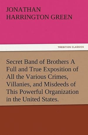 Imagen del vendedor de Secret Band of Brothers A Full and True Exposition of All the Various Crimes, Villanies, and Misdeeds of This Powerful Organization in the United States. a la venta por Smartbuy