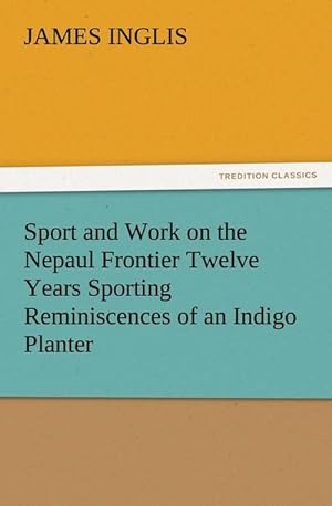 Bild des Verkufers fr Sport and Work on the Nepaul Frontier Twelve Years Sporting Reminiscences of an Indigo Planter zum Verkauf von Smartbuy