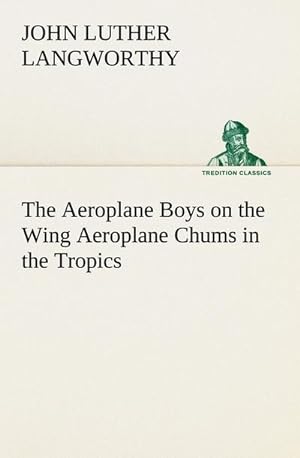 Bild des Verkufers fr The Aeroplane Boys on the Wing Aeroplane Chums in the Tropics zum Verkauf von Smartbuy
