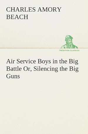 Bild des Verkufers fr Air Service Boys in the Big Battle Or, Silencing the Big Guns zum Verkauf von Smartbuy