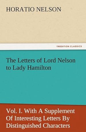 Bild des Verkufers fr The Letters of Lord Nelson to Lady Hamilton, Vol. I. With A Supplement Of Interesting Letters By Distinguished Characters zum Verkauf von Smartbuy