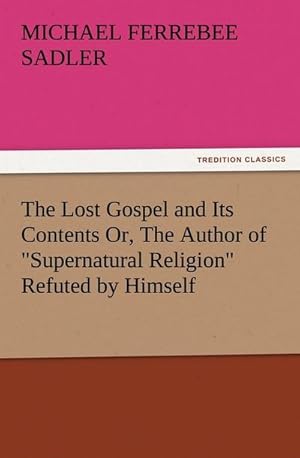 Image du vendeur pour The Lost Gospel and Its Contents Or, The Author of "Supernatural Religion" Refuted by Himself mis en vente par Smartbuy