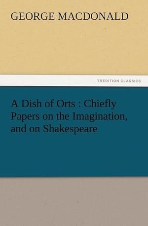 Bild des Verkufers fr A Dish of Orts : Chiefly Papers on the Imagination, and on Shakespeare zum Verkauf von Smartbuy
