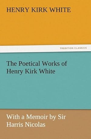 Image du vendeur pour The Poetical Works of Henry Kirk White : With a Memoir by Sir Harris Nicolas mis en vente par Smartbuy