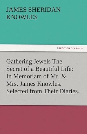 Bild des Verkufers fr Gathering Jewels The Secret of a Beautiful Life: In Memoriam of Mr. & Mrs. James Knowles. Selected from Their Diaries. zum Verkauf von Smartbuy