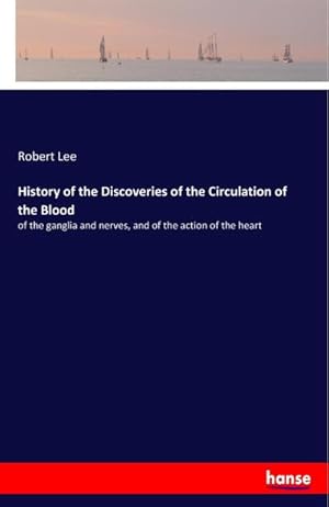 Seller image for History of the Discoveries of the Circulation of the Blood : of the ganglia and nerves, and of the action of the heart for sale by Smartbuy