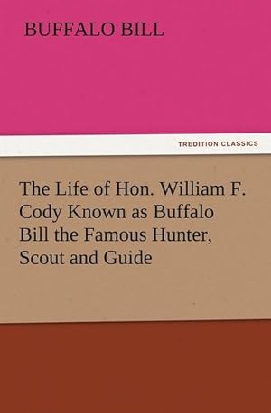 Seller image for The Life of Hon. William F. Cody Known as Buffalo Bill the Famous Hunter, Scout and Guide for sale by Smartbuy