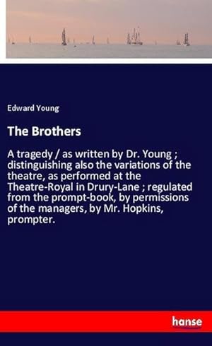 Image du vendeur pour The Brothers : A tragedy / as written by Dr. Young ; distinguishing also the variations of the theatre, as performed at the Theatre-Royal in Drury-Lane ; regulated from the prompt-book, by permissions of the managers, by Mr. Hopkins, prompter. mis en vente par Smartbuy