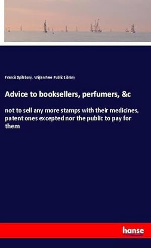 Bild des Verkufers fr Advice to booksellers, perfumers, &c : not to sell any more stamps with their medicines, patent ones excepted nor the public to pay for them zum Verkauf von Smartbuy