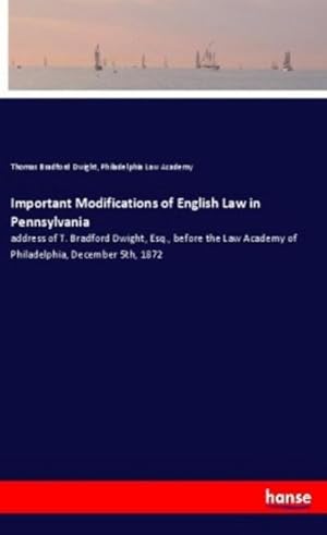 Immagine del venditore per Important Modifications of English Law in Pennsylvania : address of T. Bradford Dwight, Esq., before the Law Academy of Philadelphia, December 5th, 1872 venduto da Smartbuy