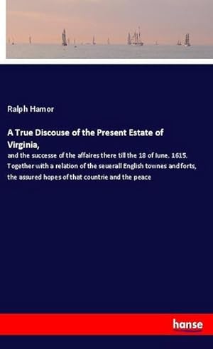 Immagine del venditore per A True Discouse of the Present Estate of Virginia : and the successe of the affaires there till the 18 of Iune. 1615. Together with a relation of the seuerall English townes and forts, the assured hopes of that countrie and the peace venduto da Smartbuy