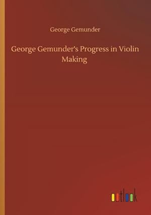 Imagen del vendedor de George Gemunder's Progress in Violin Making a la venta por Smartbuy
