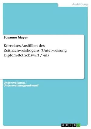 Image du vendeur pour Korrektes Ausfllen des Zeitnachweisbogens (Unterweisung Diplom-Betriebswirt / -in) mis en vente par Smartbuy