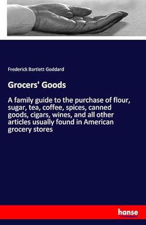 Image du vendeur pour Grocers' Goods : A family guide to the purchase of flour, sugar, tea, coffee, spices, canned goods, cigars, wines, and all other articles usually found in American grocery stores mis en vente par Smartbuy