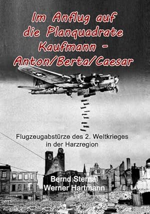 Immagine del venditore per Im Anflug auf die Planquadrate Kaufmann - Anton/Berta/Caesar : Flugzeugabstrze des 2. Weltkrieges in der Harzregion venduto da Smartbuy