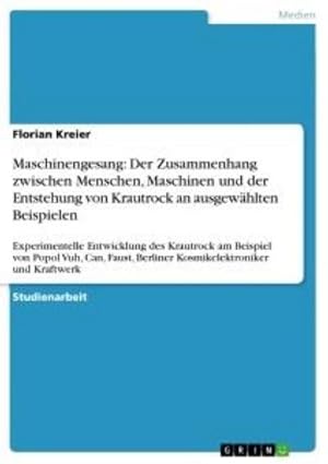 Image du vendeur pour Maschinengesang: Der Zusammenhang zwischen Menschen, Maschinen und der Entstehung von Krautrock an ausgewhlten Beispielen : Experimentelle Entwicklung des Krautrock am Beispiel von Popol Vuh, Can, Faust, Berliner Kosmikelektroniker und Kraftwerk mis en vente par Smartbuy