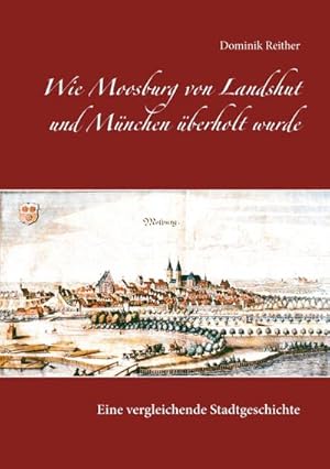 Bild des Verkufers fr Wie Moosburg von Landshut und Mnchen berholt wurde : Eine vergleichende Stadtgeschichte zum Verkauf von Smartbuy