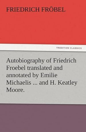Bild des Verkufers fr Autobiography of Friedrich Froebel translated and annotated by Emilie Michaelis . and H. Keatley Moore. zum Verkauf von Smartbuy
