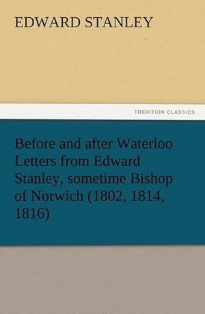 Bild des Verkufers fr Before and after Waterloo Letters from Edward Stanley, sometime Bishop of Norwich (1802, 1814, 1816) zum Verkauf von Smartbuy