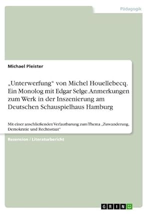 Bild des Verkufers fr Unterwerfung von Michel Houellebecq. Ein Monolog mit Edgar Selge. Anmerkungen zum Werk in der Inszenierung am Deutschen Schauspielhaus Hamburg : Mit einer anschlieenden Verlautbarung zum Thema Zuwanderung, Demokratie und Rechtsstaat zum Verkauf von Smartbuy