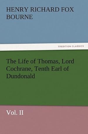 Bild des Verkufers fr The Life of Thomas, Lord Cochrane, Tenth Earl of Dundonald, Vol. II zum Verkauf von Smartbuy