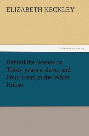 Bild des Verkufers fr Behind the Scenes or, Thirty years a slave, and Four Years in the White House zum Verkauf von Smartbuy