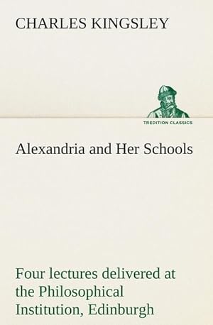 Bild des Verkufers fr Alexandria and Her Schools four lectures delivered at the Philosophical Institution, Edinburgh zum Verkauf von Smartbuy