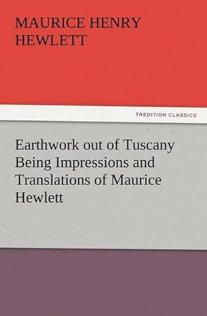 Bild des Verkufers fr Earthwork out of Tuscany Being Impressions and Translations of Maurice Hewlett zum Verkauf von Smartbuy