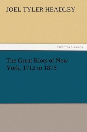 Bild des Verkufers fr The Great Riots of New York, 1712 to 1873 zum Verkauf von Smartbuy