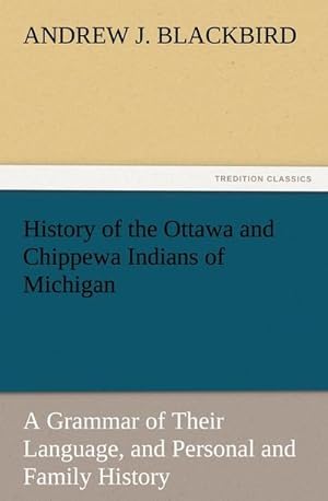 Bild des Verkufers fr History of the Ottawa and Chippewa Indians of Michigan : A Grammar of Their Language, and Personal and Family History zum Verkauf von Smartbuy