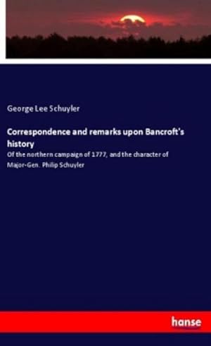 Image du vendeur pour Correspondence and remarks upon Bancroft's history : Of the northern campaign of 1777, and the character of Major-Gen. Philip Schuyler mis en vente par Smartbuy