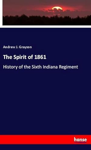 Seller image for The Spirit of 1861 : History of the Sixth Indiana Regiment for sale by Smartbuy