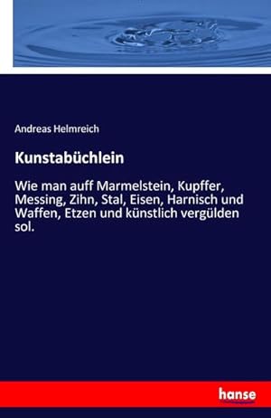 Image du vendeur pour Kunstabchlein : Wie man auff Marmelstein, Kupffer, Messing, Zihn, Stal, Eisen, Harnisch und Waffen, Etzen und knstlich verglden sol. mis en vente par Smartbuy