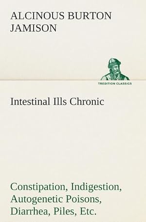 Bild des Verkufers fr Intestinal Ills Chronic Constipation, Indigestion, Autogenetic Poisons, Diarrhea, Piles, Etc. Also Auto-Infection, Auto-Intoxication, Anemia, Emaciation, Etc. Due to Proctitis and Colitis zum Verkauf von Smartbuy