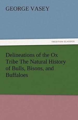 Bild des Verkufers fr Delineations of the Ox Tribe The Natural History of Bulls, Bisons, and Buffaloes. Exhibiting all the Known Species and the More Remarkable Varieties of the Genus Bos. zum Verkauf von Smartbuy
