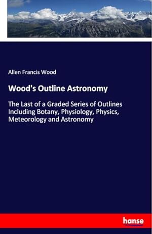 Immagine del venditore per Wood's Outline Astronomy : The Last of a Graded Series of Outlines Including Botany, Physiology, Physics, Meteorology and Astronomy venduto da Smartbuy