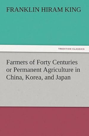 Seller image for Farmers of Forty Centuries or Permanent Agriculture in China, Korea, and Japan for sale by Smartbuy