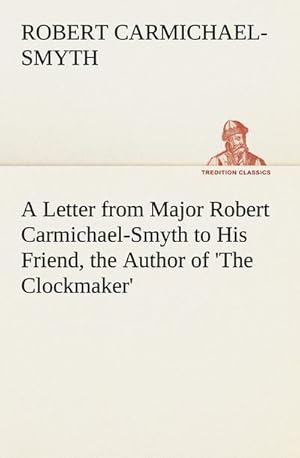 Bild des Verkufers fr A Letter from Major Robert Carmichael-Smyth to His Friend, the Author of 'The Clockmaker' zum Verkauf von Smartbuy