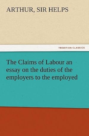 Bild des Verkufers fr The Claims of Labour an essay on the duties of the employers to the employed zum Verkauf von Smartbuy