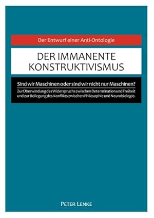 Seller image for Der immanente Konstruktivismus : Eine Anti-Ontologie zur berwindung des Widerspruchs zwischen Determination und Freiheit und zur Beilegung des Konflikts zwischen Philosophie und Neurobiologie. for sale by Smartbuy