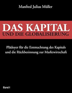 Immagine del venditore per Das Kapital und die Globalisierung : Pldoyer fr die Entmachtung des Kapitals und die Rckbesinnung zur Marktwirtschaft venduto da Smartbuy