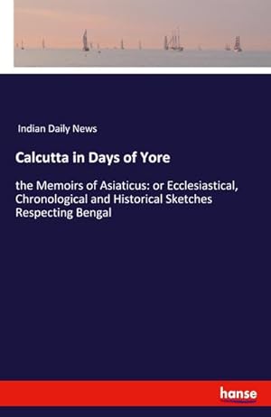 Image du vendeur pour Calcutta in Days of Yore : the Memoirs of Asiaticus: or Ecclesiastical, Chronological and Historical Sketches Respecting Bengal mis en vente par Smartbuy
