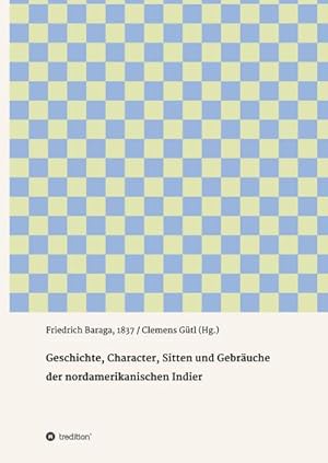 Seller image for Geschichte, Character, Sitten und Gebruche der nord-amerikanischen Indier : Friedrich Baraga, 1837 / Clemens Gtl (Hg.) for sale by Smartbuy